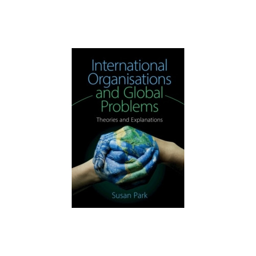 Susan (university Of Sydney) Park International organisations and global problems - theories and explanations (häftad, eng)