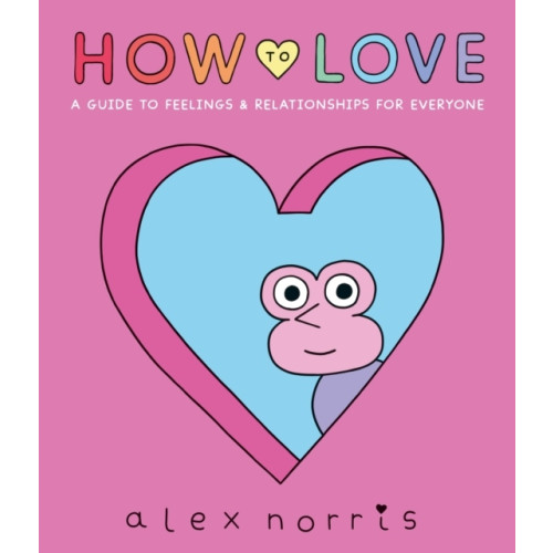 Alex Norris How to Love: A Guide to Feelings & Relationships for Everyone (inbunden, eng)