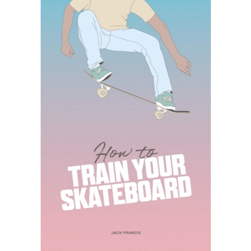 Jack Francis How to Train Your Skateboard (inbunden, eng)