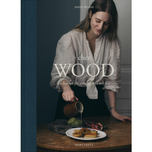Sofia Wood Chez Wood : en kokbok för vardag, vila och fest (bok, halvklotband)