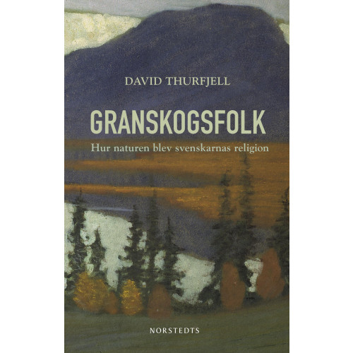 David Thurfjell Granskogsfolk : hur naturen blev svenskarnas religion (inbunden)