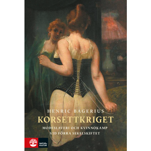 Henric Bagerius Korsettkriget : modeslaveri och kvinnokamp vid förra sekelskiftet (inbunden)