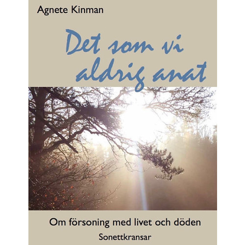 Agnete Kinman Det som vi aldrig anat : om försoning med livet och döden - sonettkransar. (inbunden)