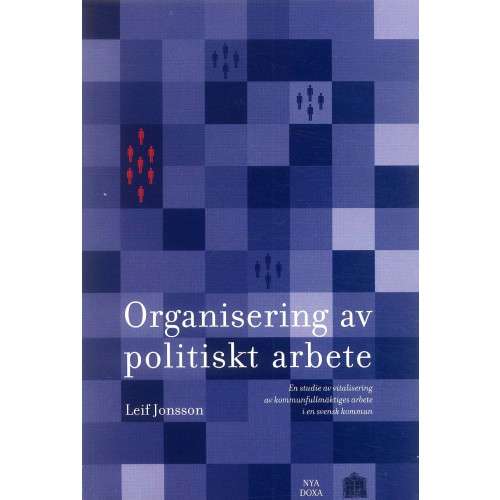 Leif Jonsson Organisering av politiskt arbete - En studie av vitalisering av kommunfullmäktiges arbete i en svensk kommun (häftad)