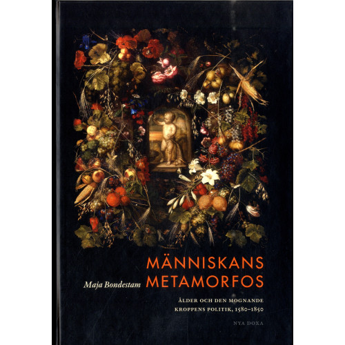 Maja Bondestam Människans metamorfos : ålder och den mognande kroppens politik, 1580-1850 (bok, kartonnage)