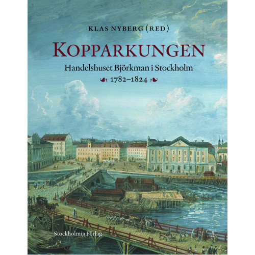 Klas Nyberg Kopparkungen : handelshuset Björkman i Stockholm 1782-1824 (inbunden)