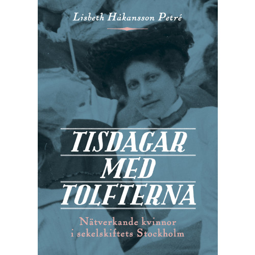 Lisbeth Håkansson Petré Tisdagar med Tolfterna : nätverkande kvinnor i sekelskiftets Stockholm (bok, danskt band)