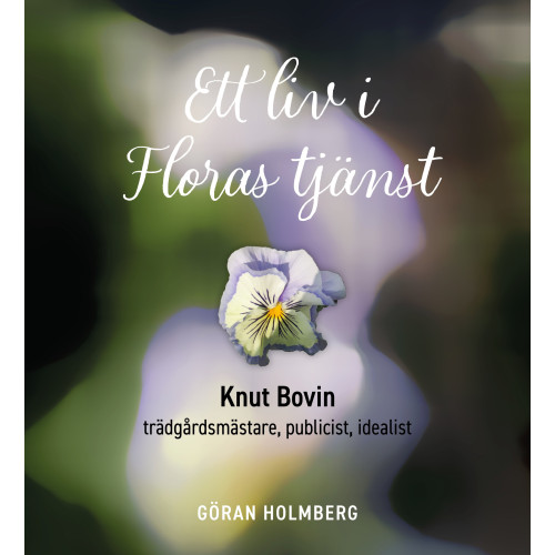 Göran Holmberg Ett liv i Floras tjänst : Knut Bovin - trädgårdsmästare, publicist, idealist (inbunden)