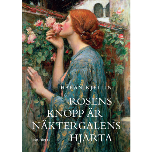 Håkan Kjellin Rosens knopp är näktergalens hjärta : kulturhistoriska strövtåg i rosens värld (inbunden)