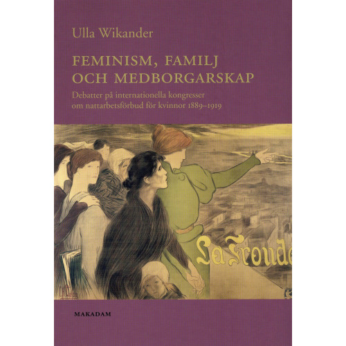 Ulla Wikander Feminism, familj och medborgarskap : debatter på internationella kongresser om nattarbetsförbud för kvinnor 1889-1919 (häftad)