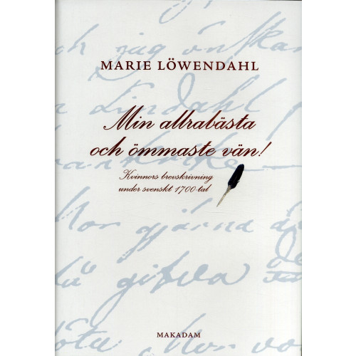 Marie Löwendahl Min allrabästa och ömmaste vän! : kvinnors brevskrivning under svenskt 1700-tal (inbunden)