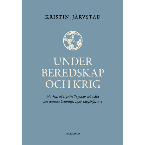 Kristin Järvstad Under beredskap och krig : nation, kön, främlingskap och våld hos svenska kvinnliga 1940-talsförfattare (bok, kartonnage)