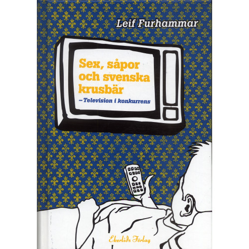 Leif Furhammar Sex, såpor och svenska krusbär : television i konkurrens (inbunden)