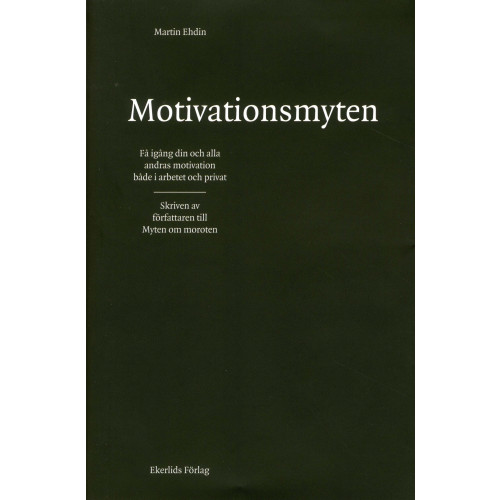 Martin Ehdin Motivationsmyten : få igång din och alla andras motivation både i arbetet och privat (inbunden)