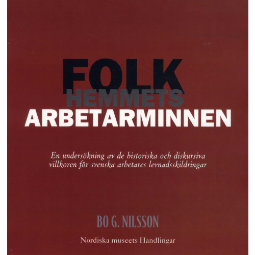 Bo G. Nilsson Folkhemmets arbetarminnen : en undersökning av de historiska och diskursiva villkoren för svenska arbetares levnadsskildringar (häftad)