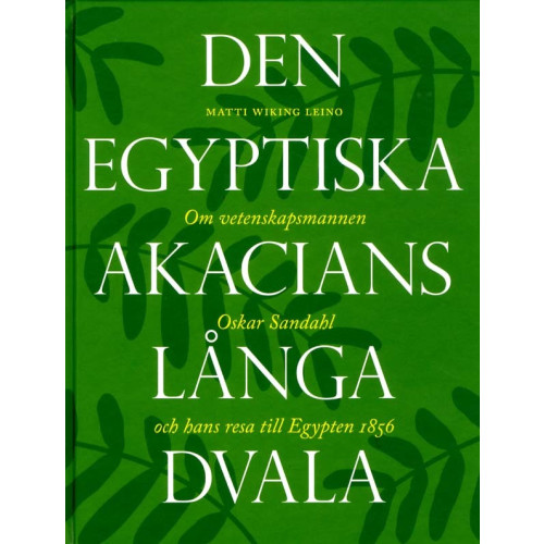 Nordiska Museets Förlag Den egyptiska akacians långa dvala : om vetenskapsmannen Oskar Sandahl och hans resa till Egypten 1856 (inbunden)