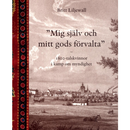 Britt Liljewall Mig själv och mitt gods förvalta : 1800-tals kvinnor i kamp om myndighet (bok, danskt band)