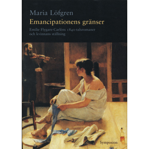 Maria Löfgren Emancipationens gränser : Emilie Flygare-Carléns 1840-talsromaner och kvinn (inbunden)