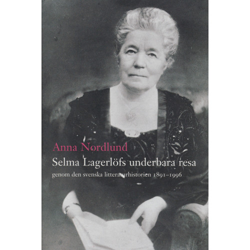 Anna Nordlund Selma Lagerlöfs underbara resa genom den svenska litteraturhistorien 1891-1 (inbunden)