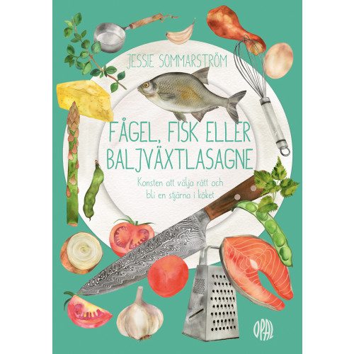 Jessie Sommarström Fågel, fisk eller baljväxtlasagne : konsten att välja rätt och bli en stjärna i köket (inbunden)