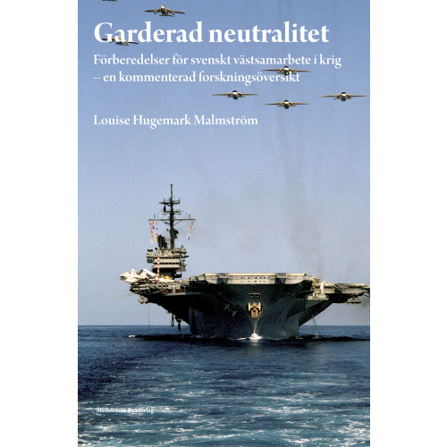 Louise Hugemark Malmström Garderad neutralitet : förberedelser för svenskt västsamarbete i krig : en kommenterad forskningsöversikt (häftad)