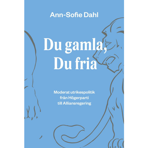 Ann-Sofie Dahl Du gamla, du fria : moderat utrikespolitik från högerparti till alliansregering (häftad)