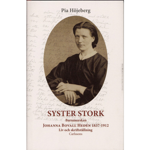 Pia Höjeberg Syster Stork : Barnmorskan Johanna Bovall Hedén 1837-1912 - Liv och skriftst (inbunden)