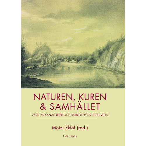 Carlsson Naturen, kuren & samhället : vård på sanatorier och kurorter ca 1870-2010 (inbunden)