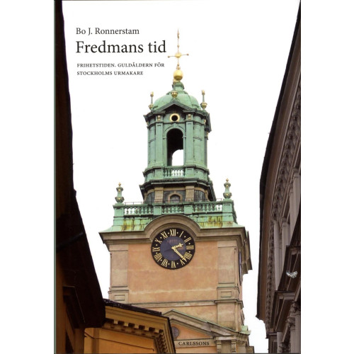 Bo J Ronnerstam Fredmans tid : frihetstiden : guldåldern för Stockholms urmakare (inbunden)