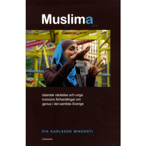 Pia Karlsson Minganti Muslima : islamisk väckelse och unga kvinnors förhandlingar om genus i det samtida Sverige (häftad)