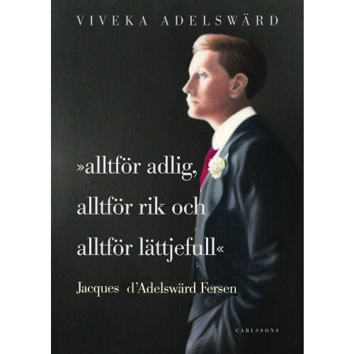 Viveka Adelswärd Alltför adlig, alltför rik, alltför lättjefull : Jacques d'Adelswärd Fersen (inbunden)