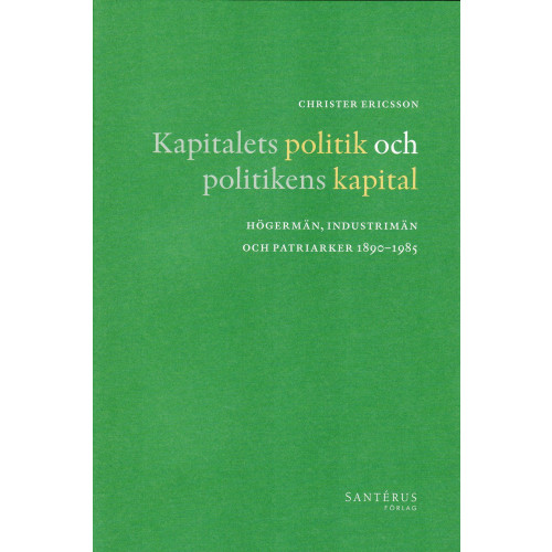 Christer Ericsson Kapitalets politik och politikens kapital : högermän, industrimän och patriarker 1890-1985 (inbunden)