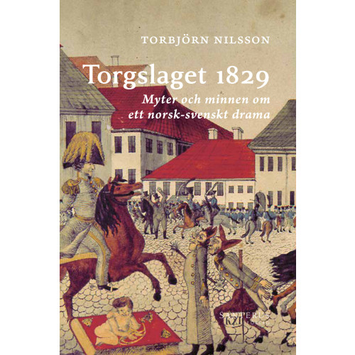 Torbjörn Nilsson Torgslaget 1829 : myter och minnen om ett norsk-svenskt drama (inbunden)