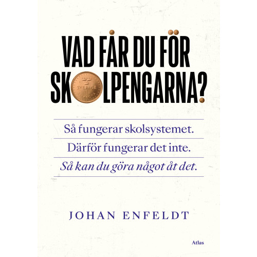 Johan Enfeldt Vad får du för skolpengarna? : så fungerar skolsystemet, därför fungerar det inte, så kan du göra något åt det (bok, danskt band)