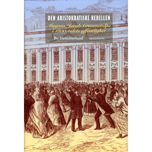 Bo Hammarlund Den aristokratiske rebellen : Magnus Jacob Crusenstolpe i 1800-talets offentlighet (inbunden)