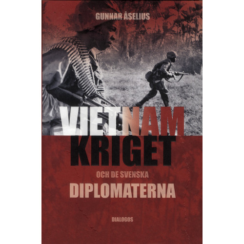 Gunnar Åselius Vietnamkriget och de svenska diplomaterna 1954-1975 (inbunden)