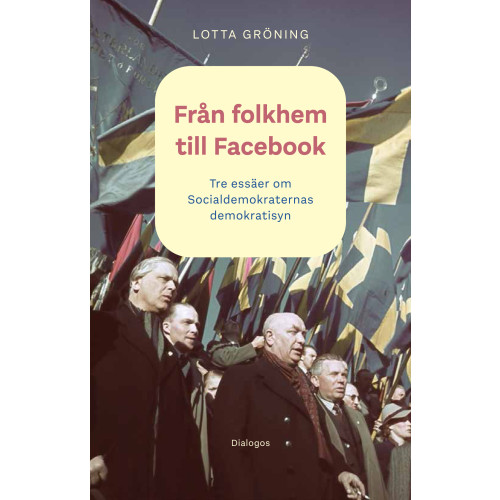 Lotta Gröning Från folkhem till Facebook: tre essäer om socialdemokraternas demokratisyn (häftad)