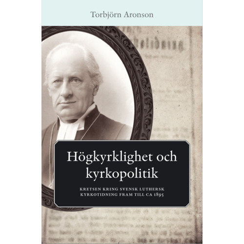 Torbjörn Aronson Högkyrklighet och kyrkopolitik : kretsen kring svensk luthersk kyrkotidning fram till ca 1895 (bok, danskt band)