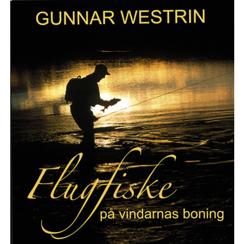 Gunnar Westrin Flugfiske på vindarnas boning - Tankar vid ett vatten (inbunden)