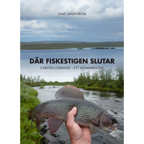 Owe Landström Där fiskestigen slutar : Carsten Lorange - ett vildmarksöde (inbunden)
