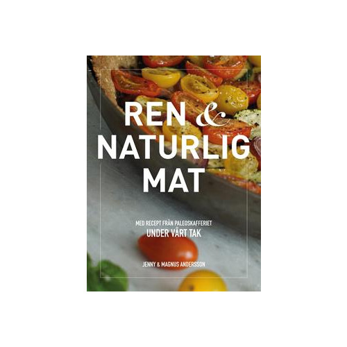 Jenny Andersson Ren & naturlig mat - med recept från Paleoskafferiet (inbunden)