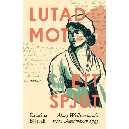Katarina Bjärvall Lutad mot ett spjut : Mary Wollstonecrafts resa i Skandinavien 1795 (inbunden)