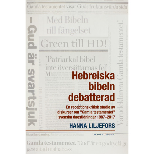 Hanna Liljefors Hebreiska bibeln debatterad : en receptionskritisk studie av diskurser om "Gamla testamentet" i svenska dagstidningar 1987-2017 (häftad)