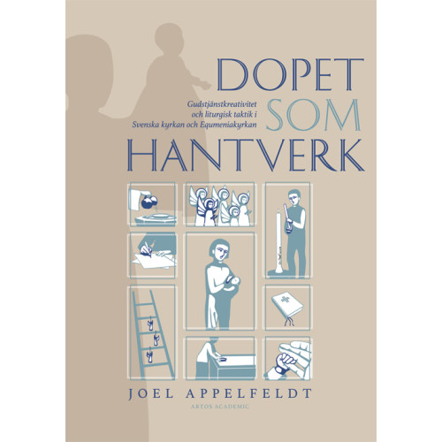 Joel Appelfeldt Dopet som hantverk : gudstjänstkreativitet och liturgisk taktik i Svenska kyrkan och Equmeniakyrkan (bok, danskt band)