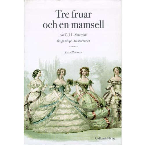 Lars Burman Tre Fruar och en Mamsell : om C. J. L. Almqvists Tidiga 1840-Talsromaner : (inbunden)