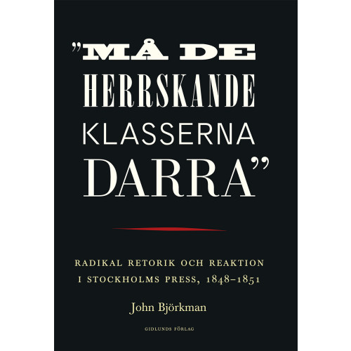 John Björkman "Må de herrskande klasserna darra" : radikal retorik och reaktion i Stockholms press, 1848-1851 (bok, danskt band)