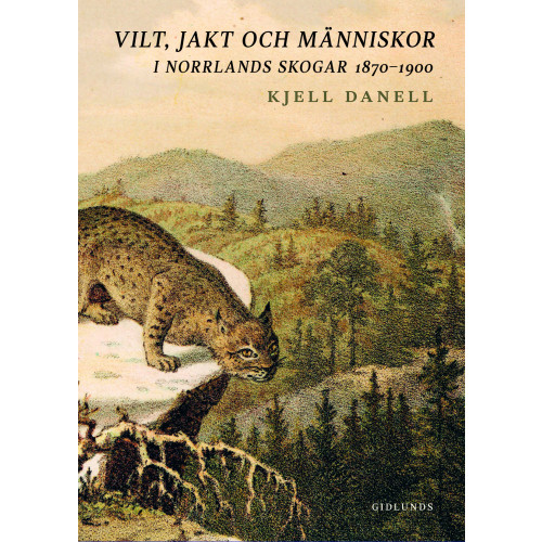 Kjell Danell Vilt, jakt och människor i Norrlands skogar 1870-1900 (inbunden)