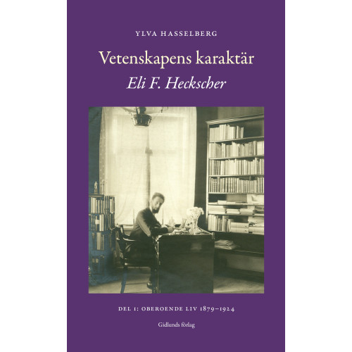 Ylva Hasselberg Vetenskapens karaktär : Eli F. Heckscher. Del 1, Oberoende liv 1879-1924 (inbunden)