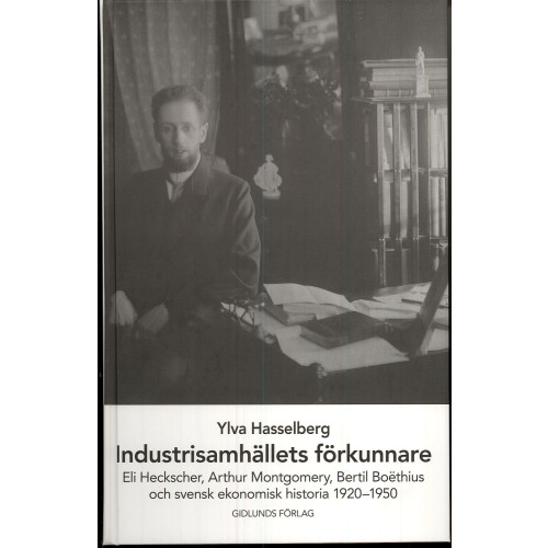 Ylva Hasselberg Industrisamhällets förkunnare : Eli Heckscher, Arthur Montgomery, Bertil Boëthius och svensk ekonomisk historia (inbunden)