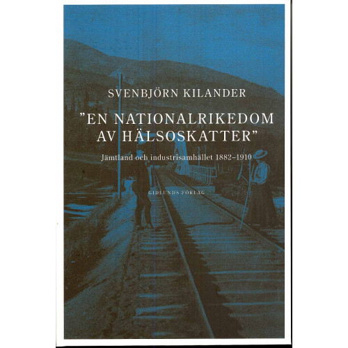 Svenbjörn Kilander En nationalrikedom av hälsoskatter : Jämtland och industrisamh. 1882-1910 (inbunden)